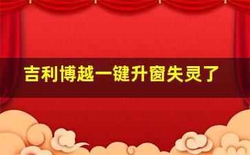 吉利博越一键升窗失灵了