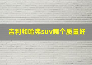 吉利和哈弗suv哪个质量好