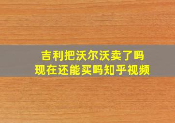 吉利把沃尔沃卖了吗现在还能买吗知乎视频