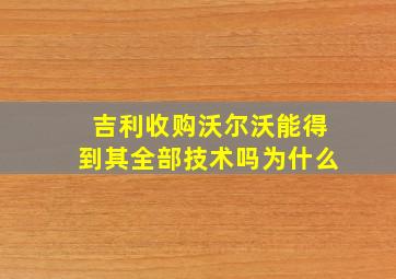 吉利收购沃尔沃能得到其全部技术吗为什么