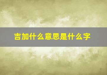 吉加什么意思是什么字