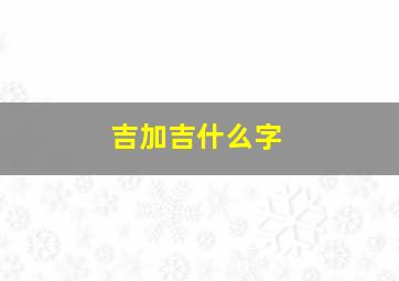 吉加吉什么字