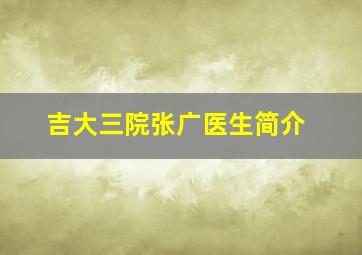 吉大三院张广医生简介