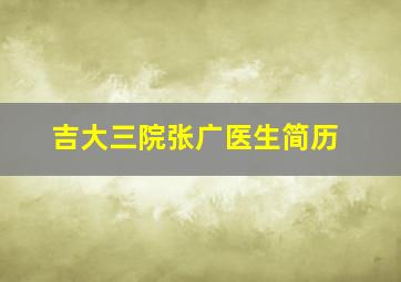 吉大三院张广医生简历