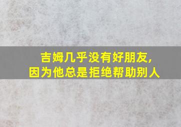 吉姆几乎没有好朋友,因为他总是拒绝帮助别人