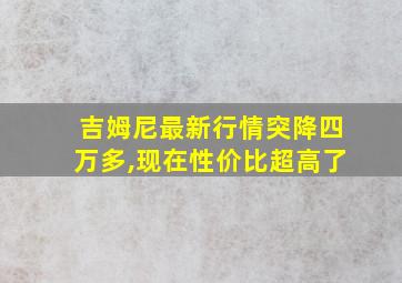 吉姆尼最新行情突降四万多,现在性价比超高了