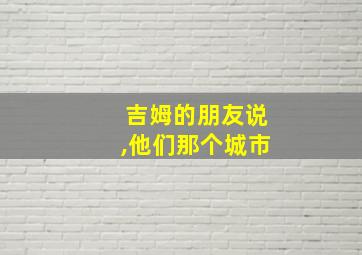 吉姆的朋友说,他们那个城市