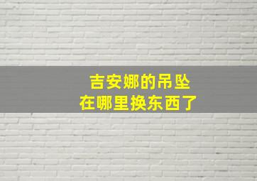 吉安娜的吊坠在哪里换东西了