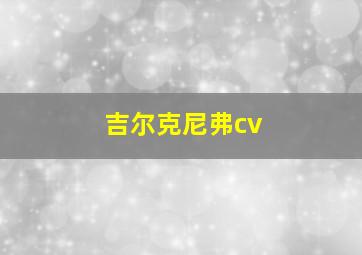 吉尔克尼弗cv