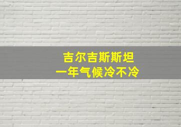 吉尔吉斯斯坦一年气候冷不冷