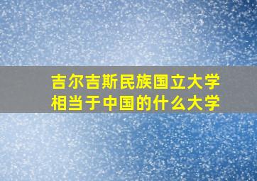 吉尔吉斯民族国立大学相当于中国的什么大学