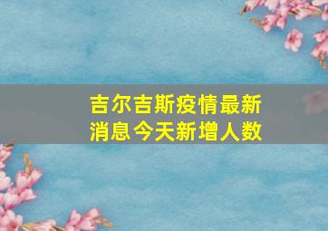 吉尔吉斯疫情最新消息今天新增人数