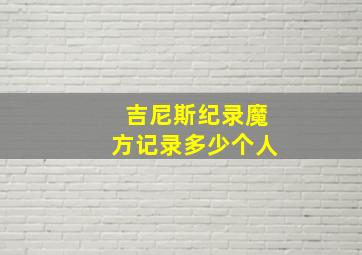 吉尼斯纪录魔方记录多少个人