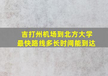 吉打州机场到北方大学最快路线多长时间能到达