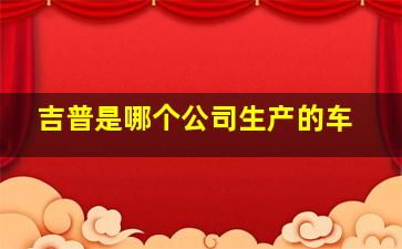 吉普是哪个公司生产的车