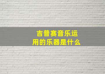 吉普赛音乐运用的乐器是什么