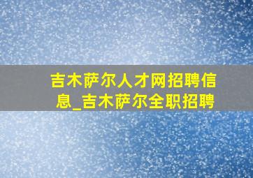 吉木萨尔人才网招聘信息_吉木萨尔全职招聘