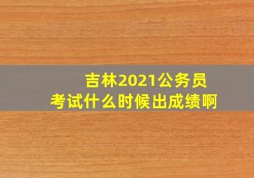 吉林2021公务员考试什么时候出成绩啊