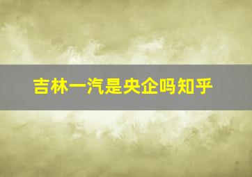 吉林一汽是央企吗知乎