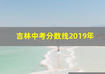 吉林中考分数线2019年