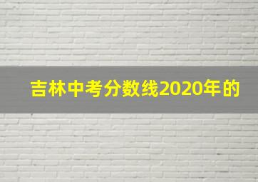 吉林中考分数线2020年的