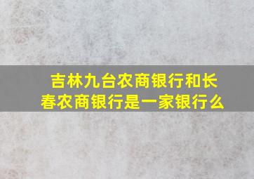 吉林九台农商银行和长春农商银行是一家银行么