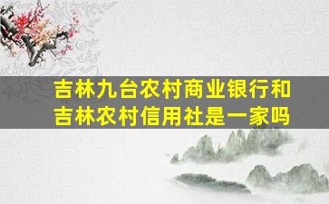 吉林九台农村商业银行和吉林农村信用社是一家吗