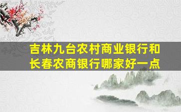 吉林九台农村商业银行和长春农商银行哪家好一点