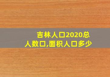 吉林人口2020总人数口,面积人口多少