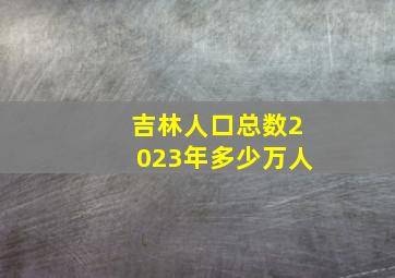 吉林人口总数2023年多少万人