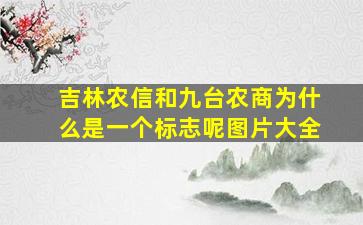 吉林农信和九台农商为什么是一个标志呢图片大全