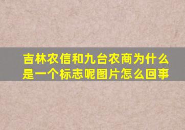 吉林农信和九台农商为什么是一个标志呢图片怎么回事