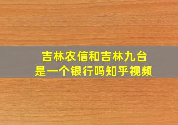 吉林农信和吉林九台是一个银行吗知乎视频