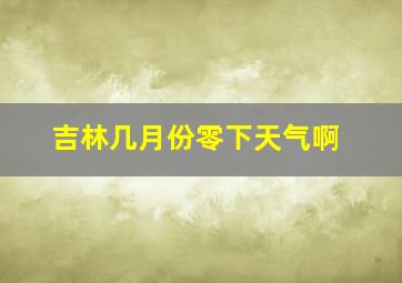 吉林几月份零下天气啊