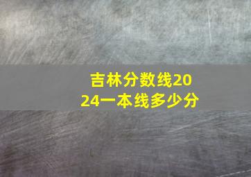 吉林分数线2024一本线多少分