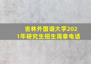 吉林外国语大学2021年研究生招生简章电话