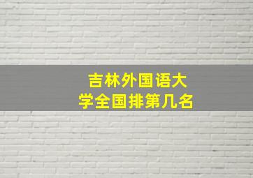 吉林外国语大学全国排第几名