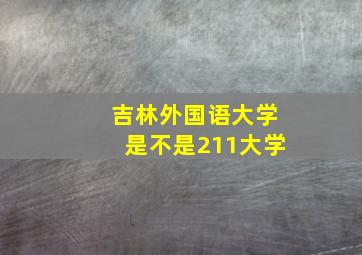 吉林外国语大学是不是211大学