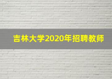 吉林大学2020年招聘教师