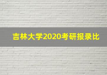 吉林大学2020考研报录比