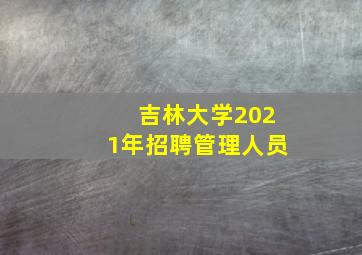 吉林大学2021年招聘管理人员