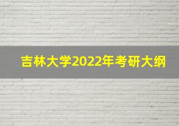 吉林大学2022年考研大纲