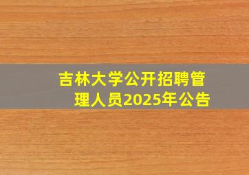 吉林大学公开招聘管理人员2025年公告