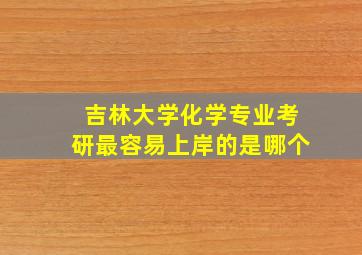 吉林大学化学专业考研最容易上岸的是哪个