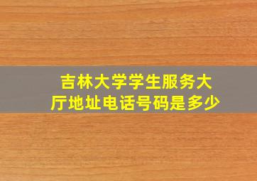 吉林大学学生服务大厅地址电话号码是多少