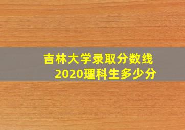 吉林大学录取分数线2020理科生多少分