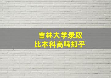 吉林大学录取比本科高吗知乎