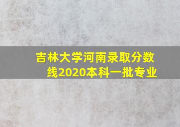 吉林大学河南录取分数线2020本科一批专业