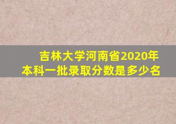 吉林大学河南省2020年本科一批录取分数是多少名