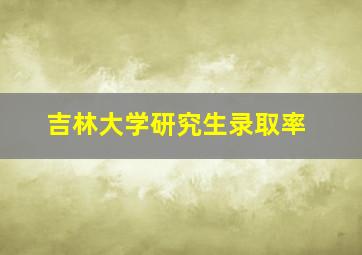 吉林大学研究生录取率